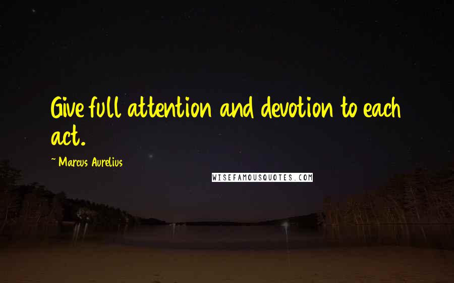 Marcus Aurelius Quotes: Give full attention and devotion to each act.