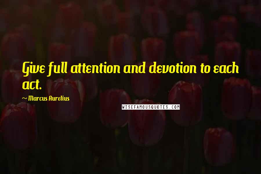 Marcus Aurelius Quotes: Give full attention and devotion to each act.