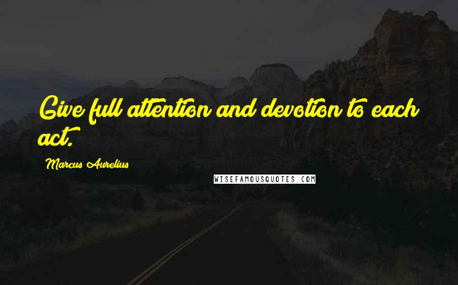 Marcus Aurelius Quotes: Give full attention and devotion to each act.