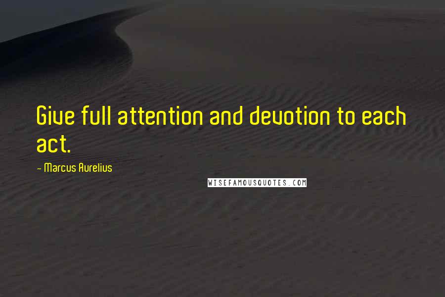 Marcus Aurelius Quotes: Give full attention and devotion to each act.