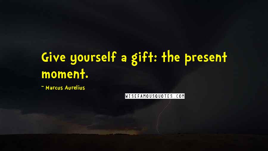 Marcus Aurelius Quotes: Give yourself a gift: the present moment.