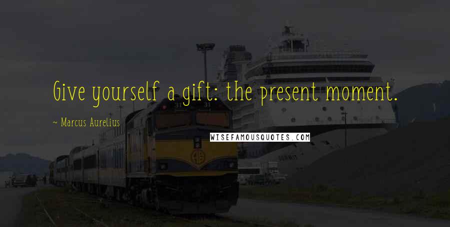 Marcus Aurelius Quotes: Give yourself a gift: the present moment.