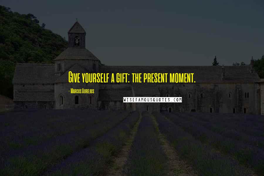Marcus Aurelius Quotes: Give yourself a gift: the present moment.