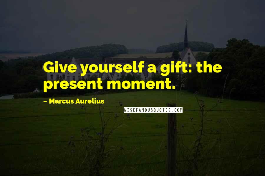 Marcus Aurelius Quotes: Give yourself a gift: the present moment.