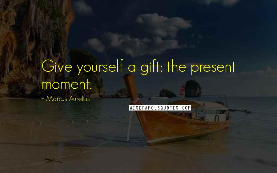 Marcus Aurelius Quotes: Give yourself a gift: the present moment.