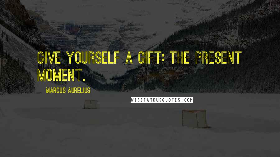 Marcus Aurelius Quotes: Give yourself a gift: the present moment.