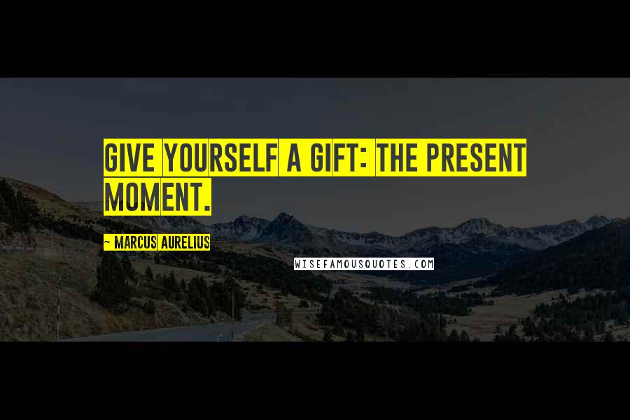 Marcus Aurelius Quotes: Give yourself a gift: the present moment.