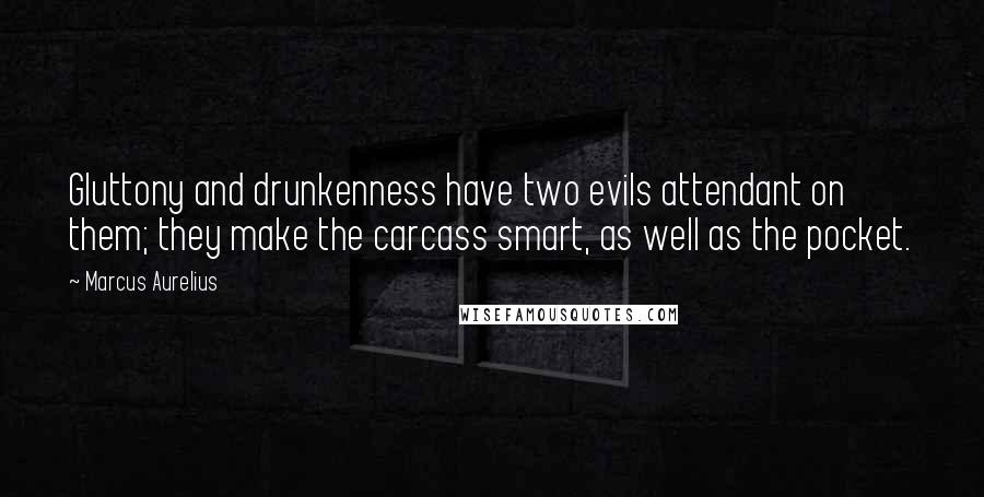 Marcus Aurelius Quotes: Gluttony and drunkenness have two evils attendant on them; they make the carcass smart, as well as the pocket.