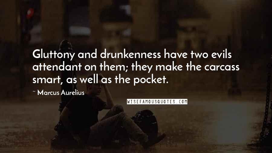Marcus Aurelius Quotes: Gluttony and drunkenness have two evils attendant on them; they make the carcass smart, as well as the pocket.