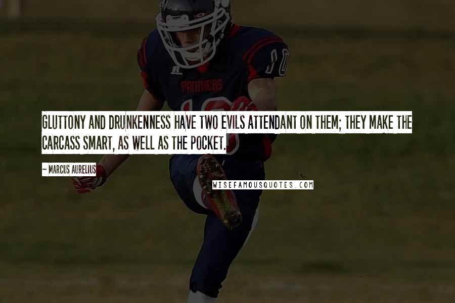 Marcus Aurelius Quotes: Gluttony and drunkenness have two evils attendant on them; they make the carcass smart, as well as the pocket.
