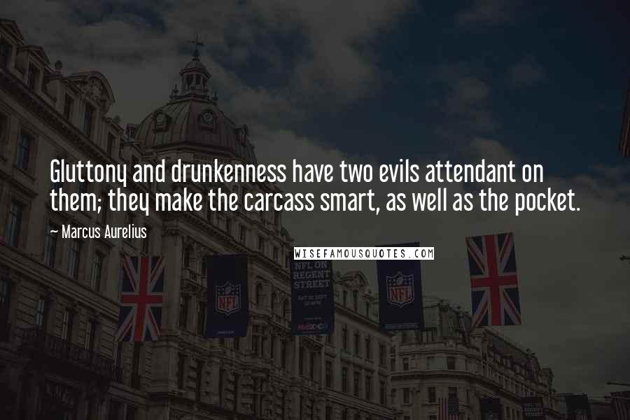Marcus Aurelius Quotes: Gluttony and drunkenness have two evils attendant on them; they make the carcass smart, as well as the pocket.