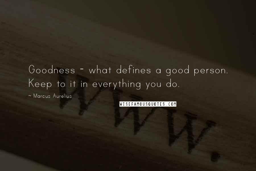 Marcus Aurelius Quotes: Goodness - what defines a good person. Keep to it in everything you do.