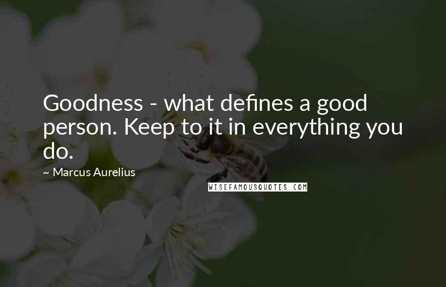 Marcus Aurelius Quotes: Goodness - what defines a good person. Keep to it in everything you do.