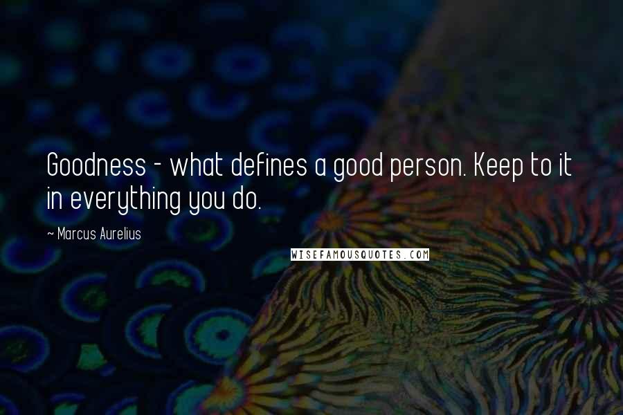 Marcus Aurelius Quotes: Goodness - what defines a good person. Keep to it in everything you do.