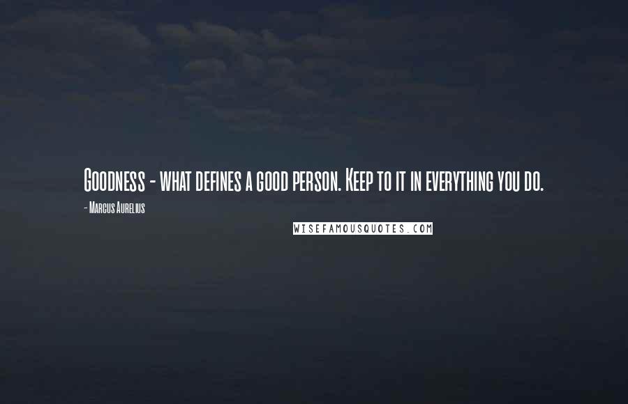 Marcus Aurelius Quotes: Goodness - what defines a good person. Keep to it in everything you do.