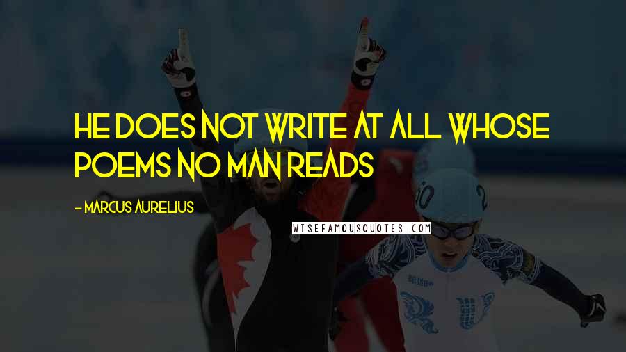 Marcus Aurelius Quotes: He does not write at all whose poems no man reads