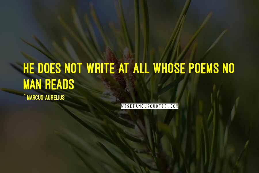 Marcus Aurelius Quotes: He does not write at all whose poems no man reads