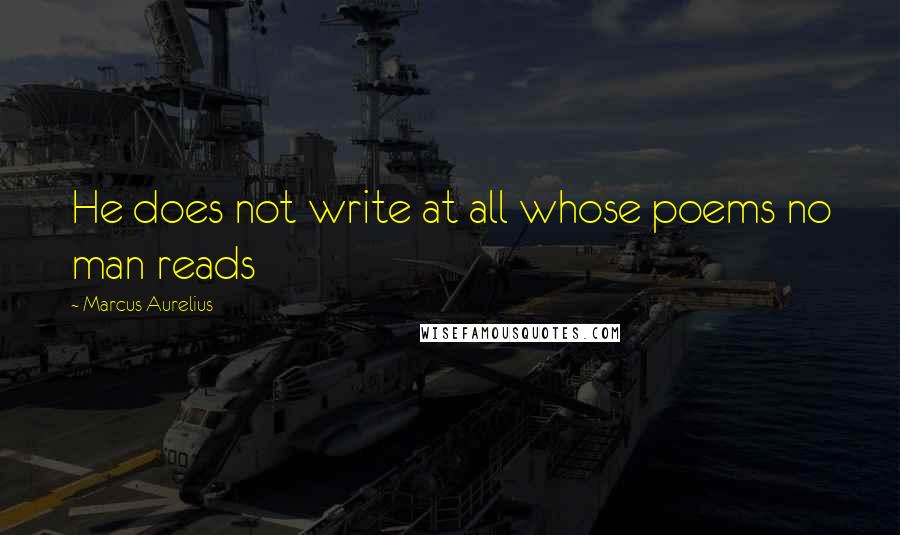 Marcus Aurelius Quotes: He does not write at all whose poems no man reads