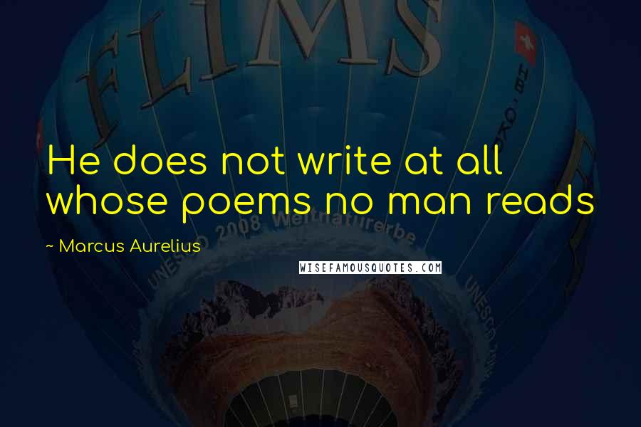 Marcus Aurelius Quotes: He does not write at all whose poems no man reads