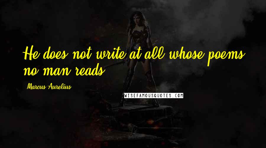 Marcus Aurelius Quotes: He does not write at all whose poems no man reads