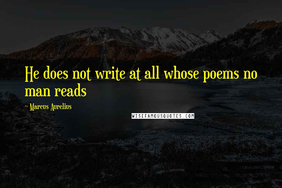 Marcus Aurelius Quotes: He does not write at all whose poems no man reads