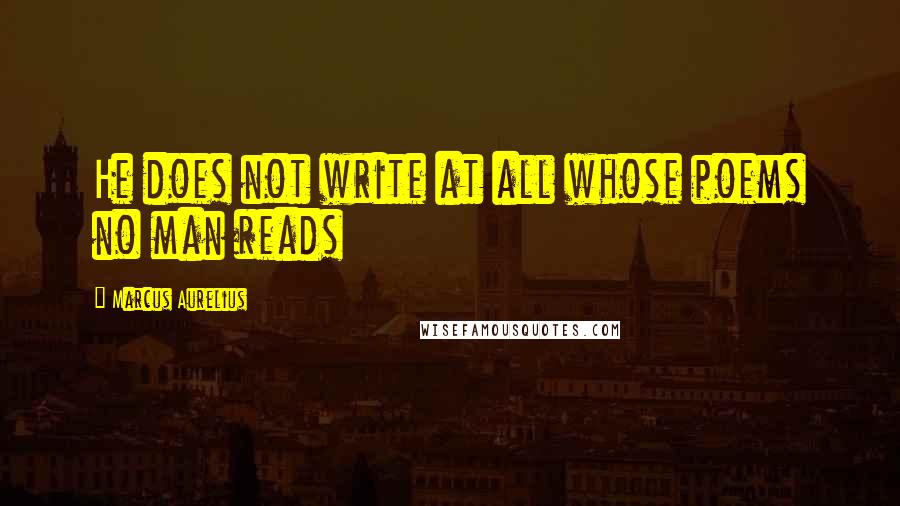 Marcus Aurelius Quotes: He does not write at all whose poems no man reads