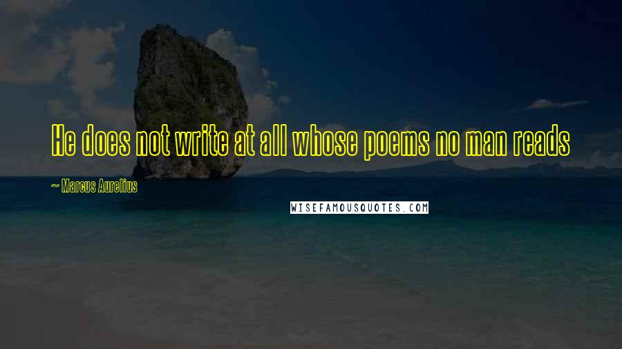 Marcus Aurelius Quotes: He does not write at all whose poems no man reads