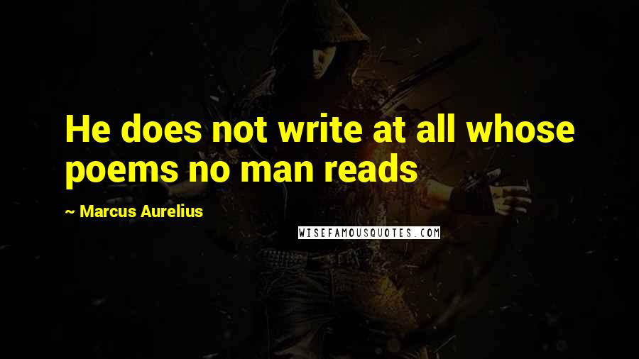 Marcus Aurelius Quotes: He does not write at all whose poems no man reads