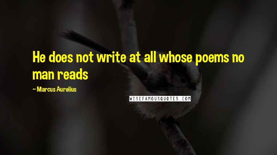 Marcus Aurelius Quotes: He does not write at all whose poems no man reads