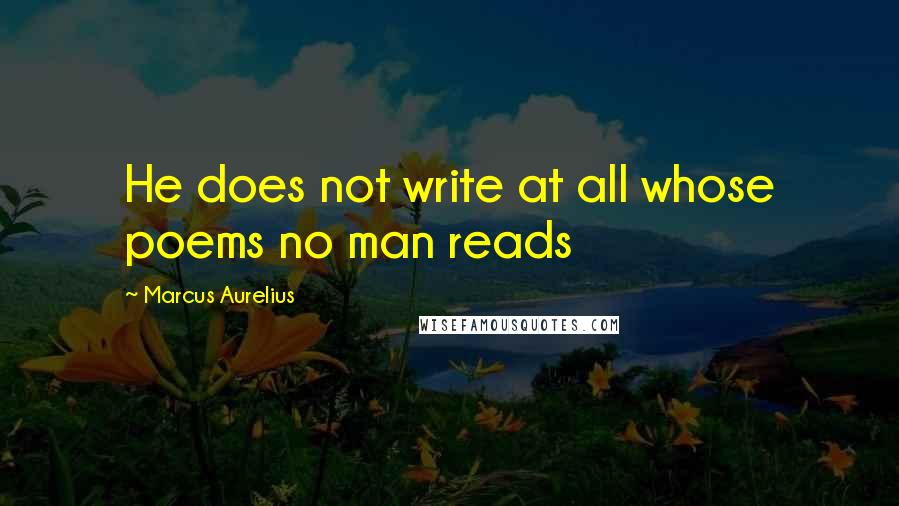 Marcus Aurelius Quotes: He does not write at all whose poems no man reads