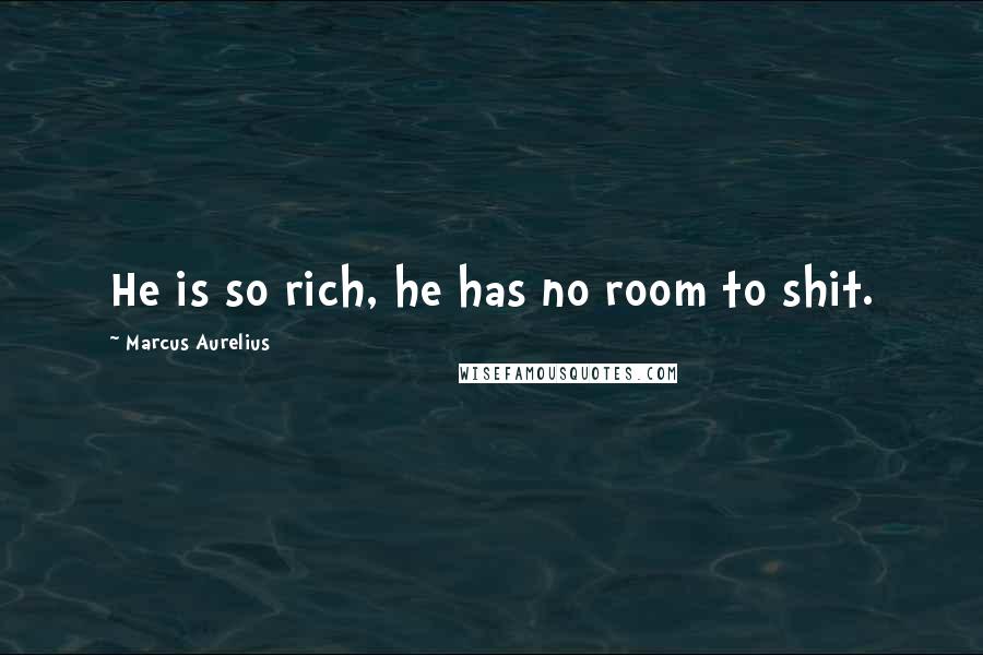 Marcus Aurelius Quotes: He is so rich, he has no room to shit.