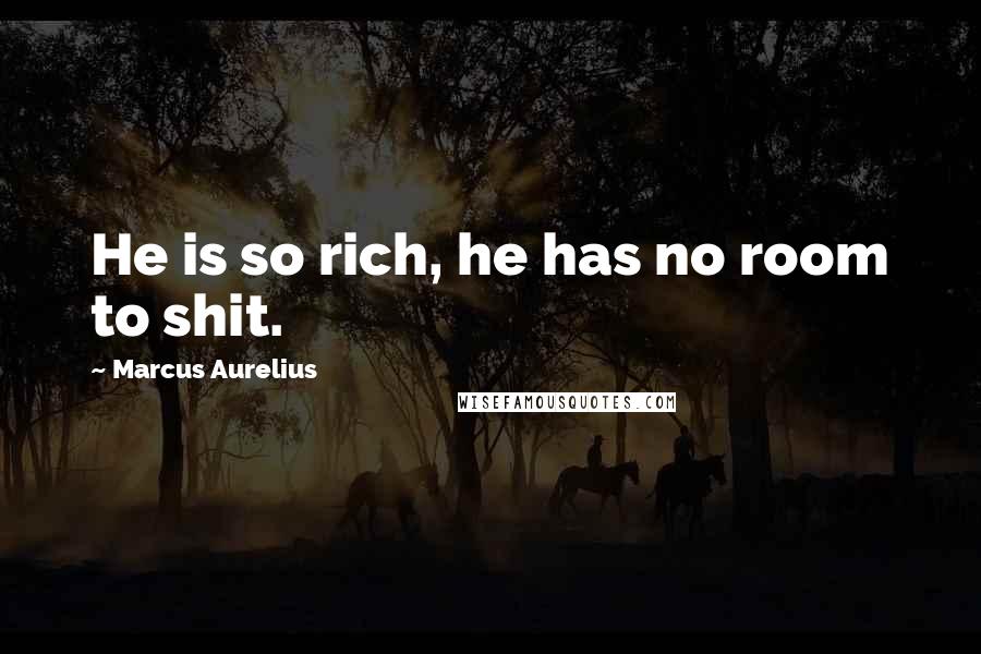 Marcus Aurelius Quotes: He is so rich, he has no room to shit.