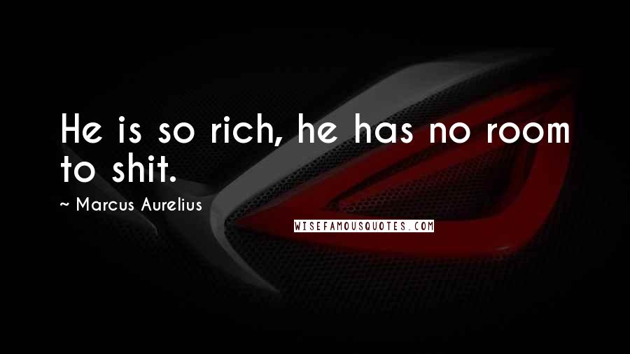 Marcus Aurelius Quotes: He is so rich, he has no room to shit.