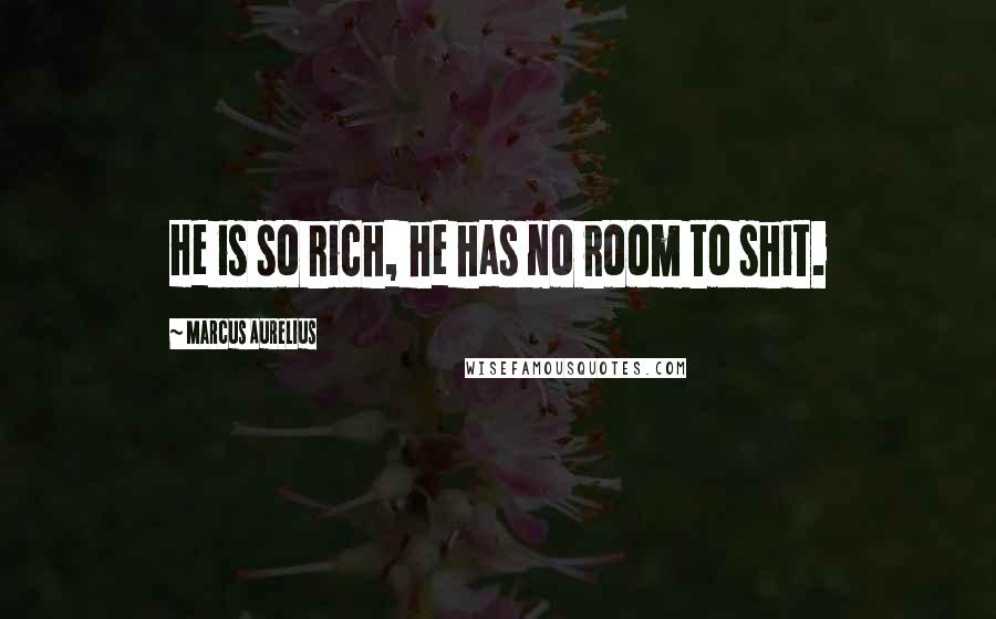 Marcus Aurelius Quotes: He is so rich, he has no room to shit.