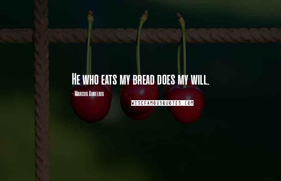 Marcus Aurelius Quotes: He who eats my bread does my will.