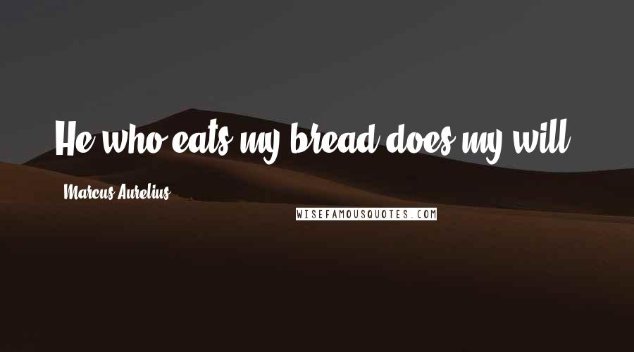 Marcus Aurelius Quotes: He who eats my bread does my will.