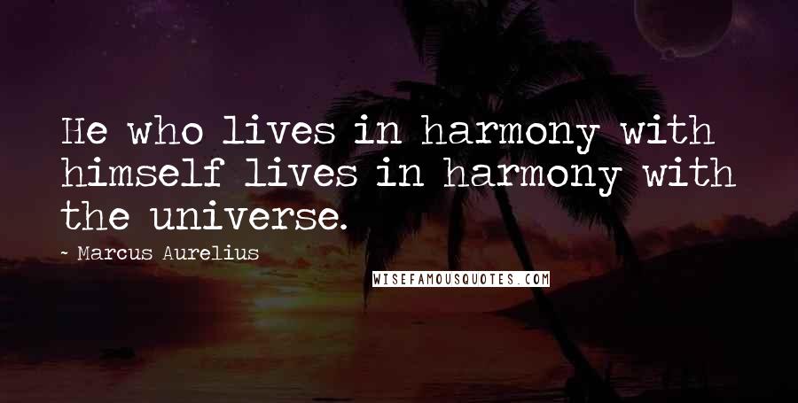 Marcus Aurelius Quotes: He who lives in harmony with himself lives in harmony with the universe.