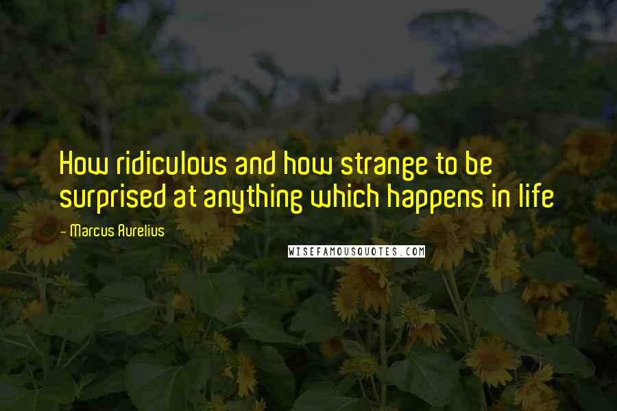 Marcus Aurelius Quotes: How ridiculous and how strange to be surprised at anything which happens in life