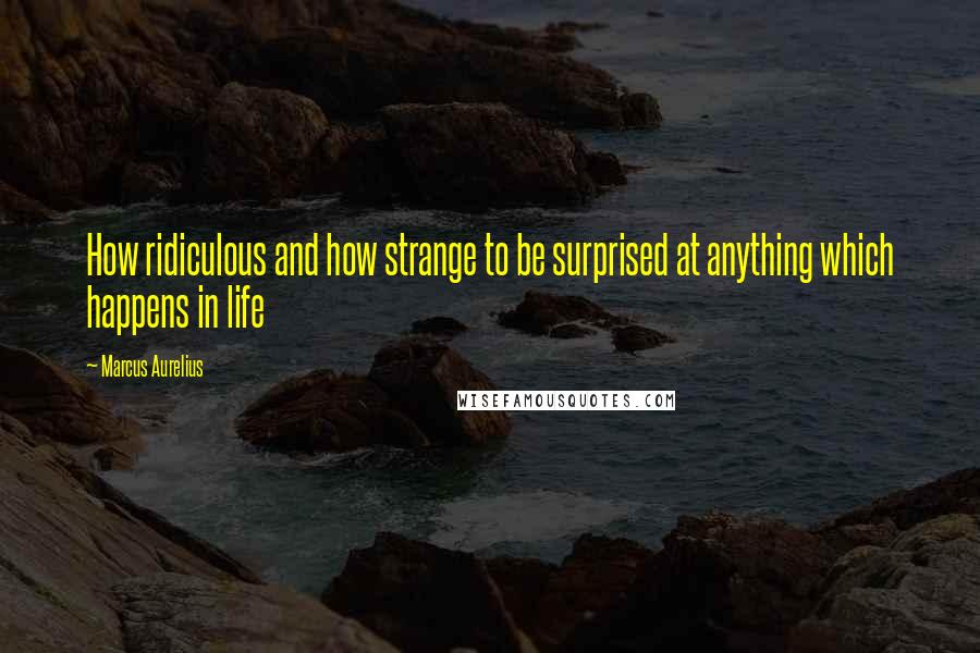 Marcus Aurelius Quotes: How ridiculous and how strange to be surprised at anything which happens in life