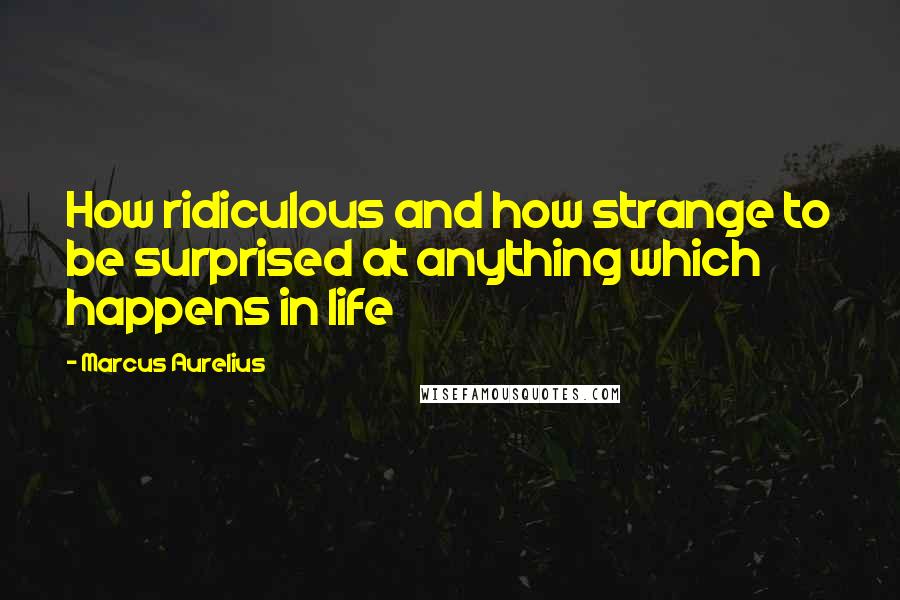 Marcus Aurelius Quotes: How ridiculous and how strange to be surprised at anything which happens in life