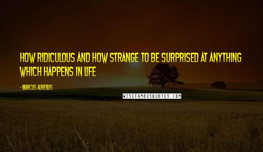 Marcus Aurelius Quotes: How ridiculous and how strange to be surprised at anything which happens in life