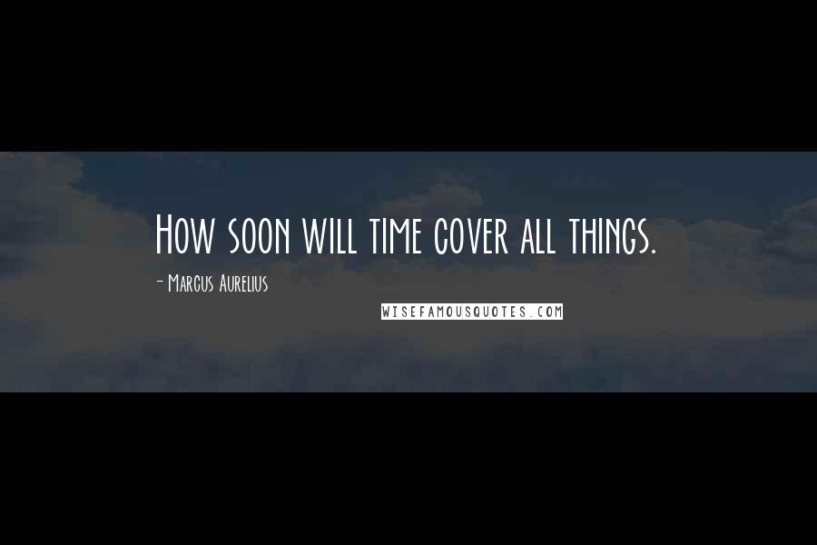 Marcus Aurelius Quotes: How soon will time cover all things.
