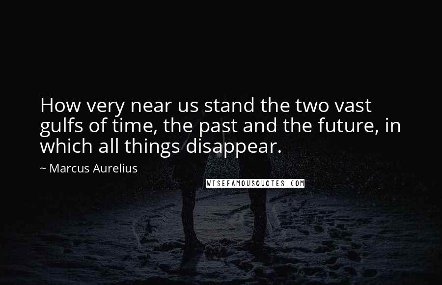 Marcus Aurelius Quotes: How very near us stand the two vast gulfs of time, the past and the future, in which all things disappear.