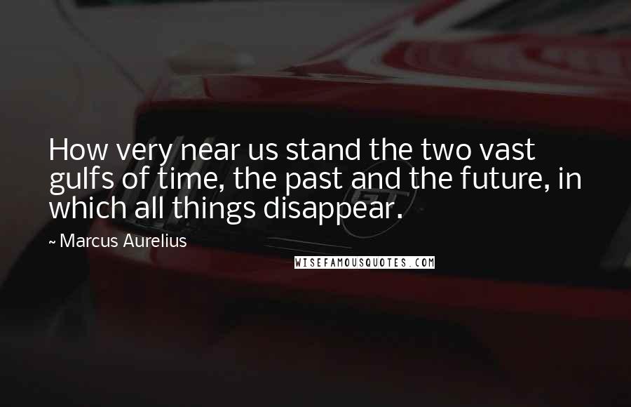 Marcus Aurelius Quotes: How very near us stand the two vast gulfs of time, the past and the future, in which all things disappear.