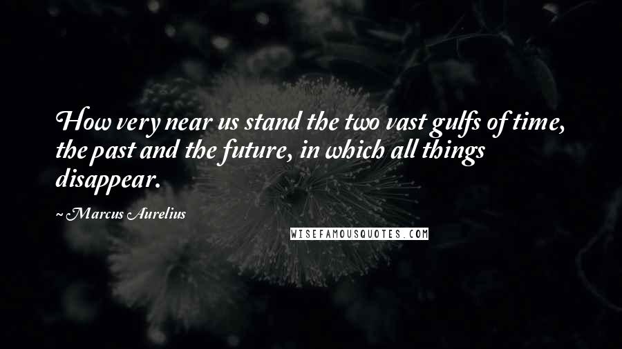 Marcus Aurelius Quotes: How very near us stand the two vast gulfs of time, the past and the future, in which all things disappear.