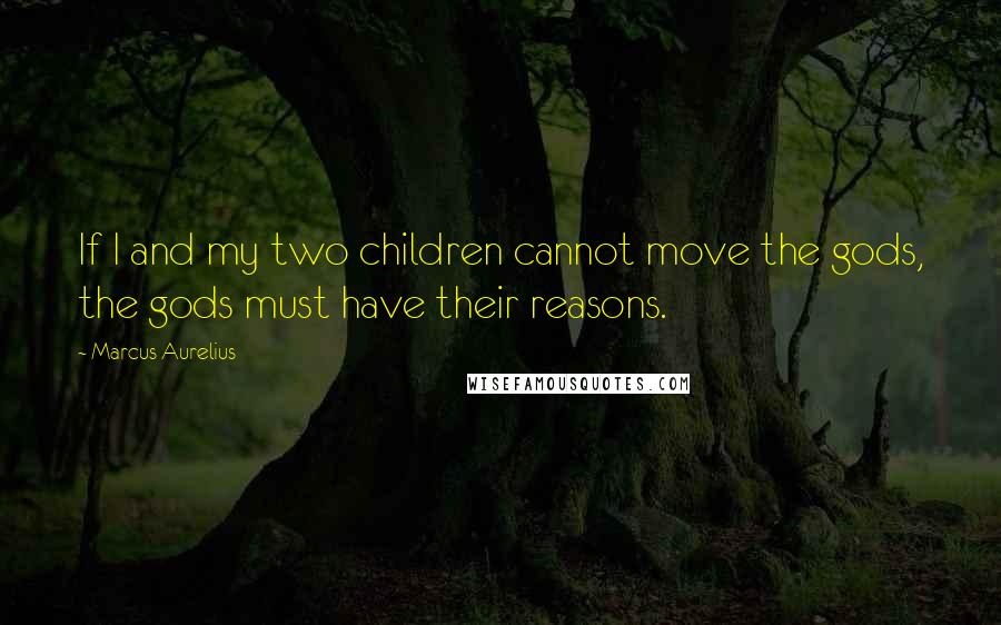 Marcus Aurelius Quotes: If I and my two children cannot move the gods, the gods must have their reasons.