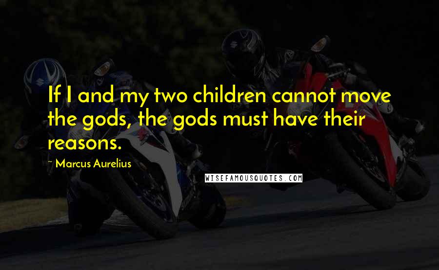 Marcus Aurelius Quotes: If I and my two children cannot move the gods, the gods must have their reasons.