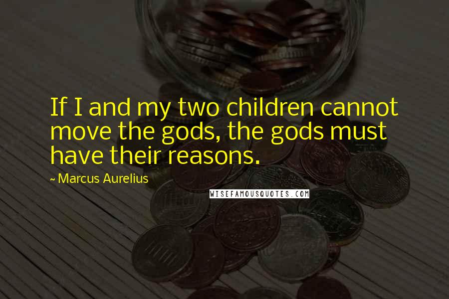 Marcus Aurelius Quotes: If I and my two children cannot move the gods, the gods must have their reasons.