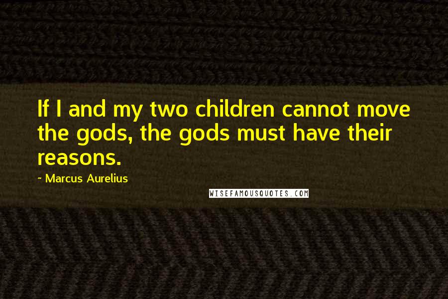 Marcus Aurelius Quotes: If I and my two children cannot move the gods, the gods must have their reasons.