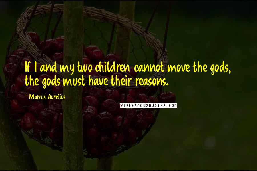 Marcus Aurelius Quotes: If I and my two children cannot move the gods, the gods must have their reasons.